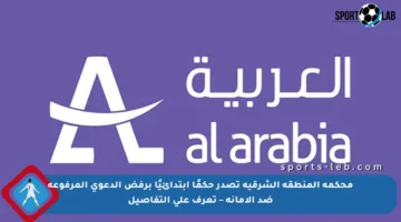 محكمة المنطقة الشرقية تصدر حكمًا ابتدائيًا برفض الدعوى المرفوعة ضد الأمانة – تعرف على التفاصيل